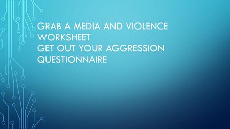 GRAB A MEDIA AND VIOLENCE WORKSHEET GET OUT YOUR AGGRESSION QUESTIONNAIRE.