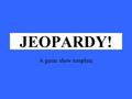 Click Once to Begin JEOPARDY! A game show template.