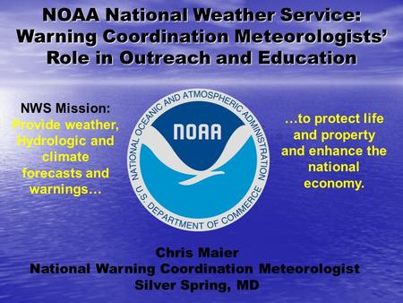 NOAA National Weather Service: Warning Coordination Meteorologists’ Role in Outreach and Education Chris Maier National Warning Coordination Meteorologist.