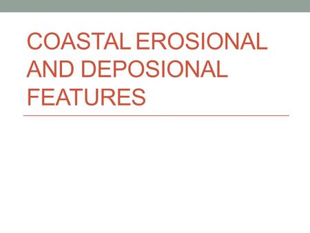 COASTAL EROSIONAL AND DEPOSIONAL FEATURES