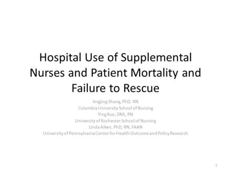 Hospital Use of Supplemental Nurses and Patient Mortality and Failure to Rescue Jingjing Shang, PhD, RN Columbia University School of Nursing Ying Xue,