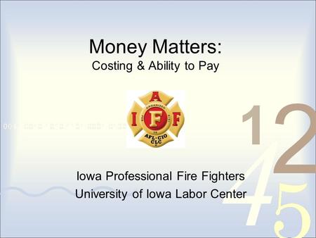 Money Matters: Costing & Ability to Pay Iowa Professional Fire Fighters University of Iowa Labor Center.