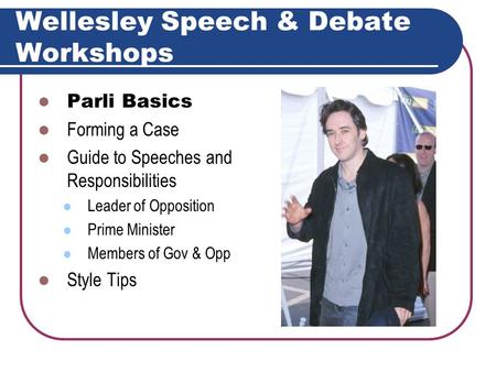 Wellesley Speech & Debate Workshops Parli Basics Forming a Case Guide to Speeches and Responsibilities Leader of Opposition Prime Minister Members of.