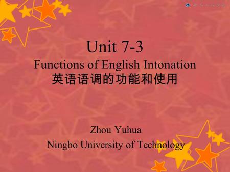 Unit 7-3 Functions of English Intonation 英语语调的功能和使用 Zhou Yuhua Ningbo University of Technology.