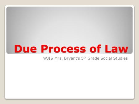 Due Process of Law WJIS Mrs. Bryant’s 5 th Grade Social Studies.