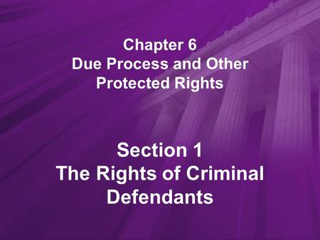 Chapter 6 Due Process and Other Protected Rights Section 1 The Rights of Criminal Defendants.