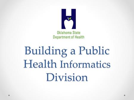 Building a Public Health Informatics Division. OSDH Public Health Informatics Division Identify the needs Develop the proposal Establish division Reality.