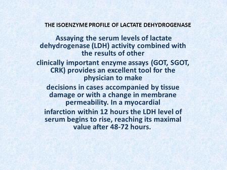 THE ISOENZYME PROFILE OF LACTATE DEHYDROGENASE Assaying the serum levels of lactate dehydrogenase (LDH) activity combined with the results of other clinically.