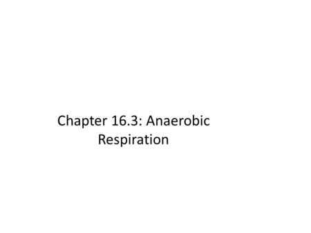 Chapter 16.3: Anaerobic Respiration. Anaerobic respiration When free oxygen is not present, H cannot be disposed of by combining with oxygen No ATP can.