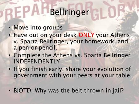 Bellringer Move into groups Have out on your desk ONLY your Athens v. Sparta Bellringer, your homework, and a pen or pencil. Complete the Athens vs. Sparta.