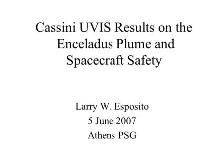 Cassini UVIS Results on the Enceladus Plume and Spacecraft Safety Larry W. Esposito 5 June 2007 Athens PSG.