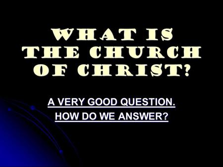 What Is The Church Of Christ? A VERY GOOD QUESTION. HOW DO WE ANSWER?