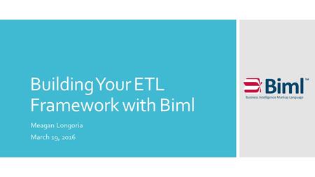 Building Your ETL Framework with Biml Meagan Longoria March 19, 2016.