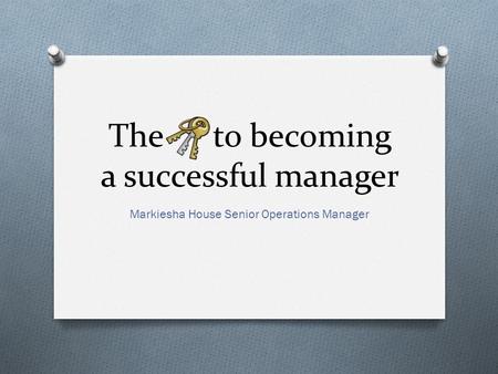 The to becoming a successful manager Markiesha House Senior Operations Manager.