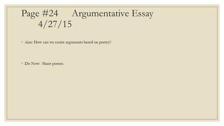 Page #24Argumentative Essay 4/27/15 ◦Aim: How can we create arguments based on poetry? ◦Do Now: Share poems.