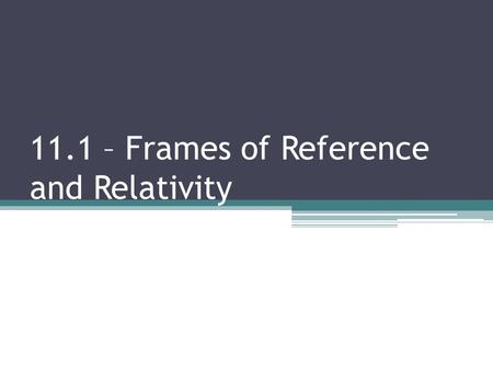 11.1 – Frames of Reference and Relativity. Inertial Frame of Reference (IFOR) a frame of reference in which the law of inertia holds The FOR must be at.