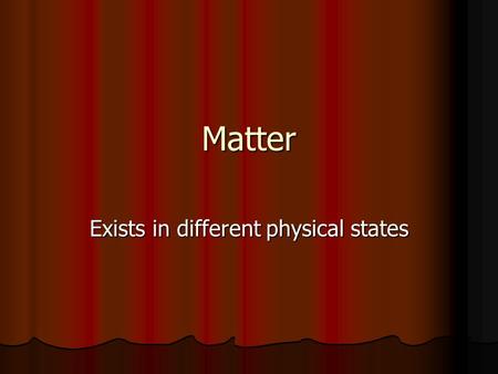 Matter Exists in different physical states. States of Matter Solid-Liquid-Gas When substances change from one state to another, the molecules in the substance.