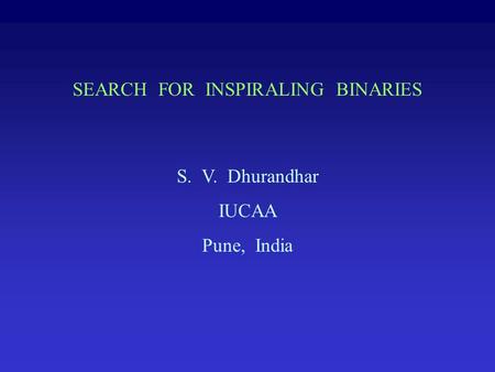 SEARCH FOR INSPIRALING BINARIES S. V. Dhurandhar IUCAA Pune, India.