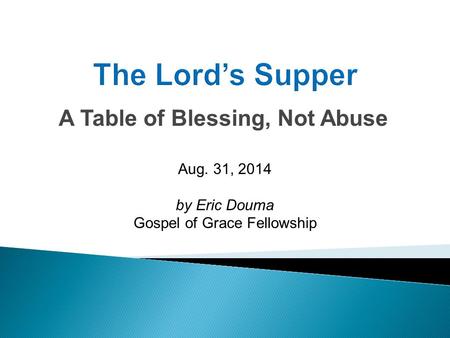 A Table of Blessing, Not Abuse Aug. 31, 2014 by Eric Douma Gospel of Grace Fellowship.