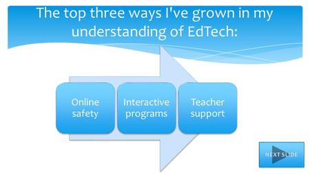 The top three ways I've grown in my understanding of EdTech: Online safety Interactive programs Teacher support.