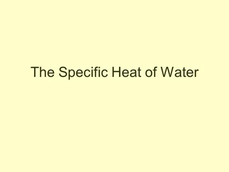 The Specific Heat of Water. one gram one degree celcius The heat required to raise one gram of water one degree celcius. The specific heat of water is.