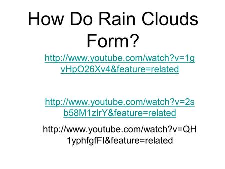 How Do Rain Clouds Form?  vHpO26Xv4&feature=related  b58M1zIrY&feature=related