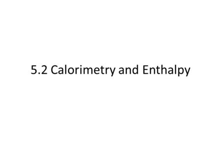 5.2 Calorimetry and Enthalpy. Measuring Energy Changes Calorimetry is the experimental process used to measure the transfer of thermal energy. – A bomb.