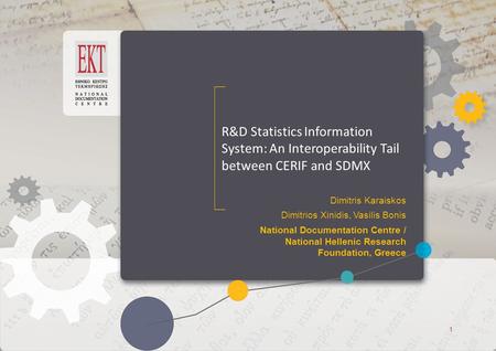 ΕΚΤ Access to Knowledge ΕΚΤ Access to Knowledge R&D Statistics Information System: An Interoperability Tail between CERIF and SDMX Dimitris Karaiskos Dimitrios.