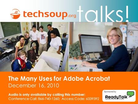 Talks! The Many Uses for Adobe Acrobat December 16, 2010 Audio is only available by calling this number: Conference Call: 866-740-1260; Access Code: 6339392.