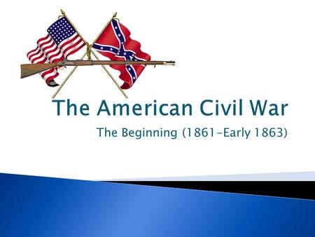 The Beginning (1861-Early 1863).  Both North & South entered war optimistic  Reality intruded at Battle of Manassas/Bull Run: ◦ Despite overwhelming.