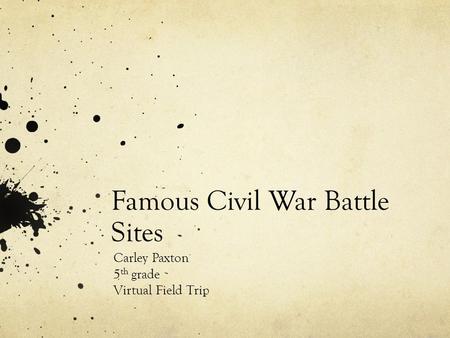 Famous Civil War Battle Sites Carley Paxton 5 th grade Virtual Field Trip.