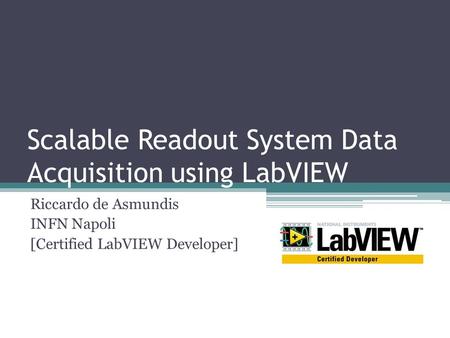 Scalable Readout System Data Acquisition using LabVIEW Riccardo de Asmundis INFN Napoli [Certified LabVIEW Developer]