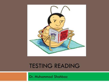 TESTING READING Dr. Muhammad Shahbaz. I. OPERATIONS 1. Straight forward activity 2. Receptive skill 3. Measured Skills ???????? a) Slow reading b) Flip.