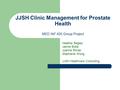 JJSH Clinic Management for Prostate Health MED INF 405 Group Project Heather Begley Jaimie Bubb Joanne Rimac Stephanie Wong JJSH Healthcare Consulting.