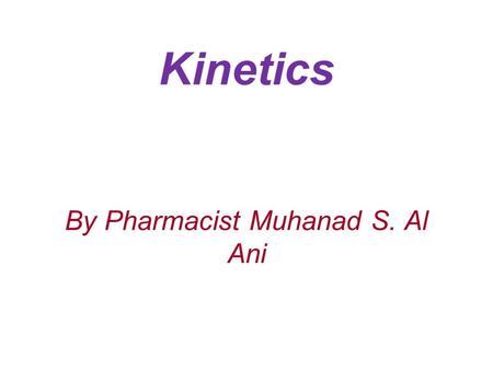 Kinetics By Pharmacist Muhanad S. Al Ani. Rate and orders of reactions: The rate, velocity, or speed of a reaction is given by the expression dc/dt dc: