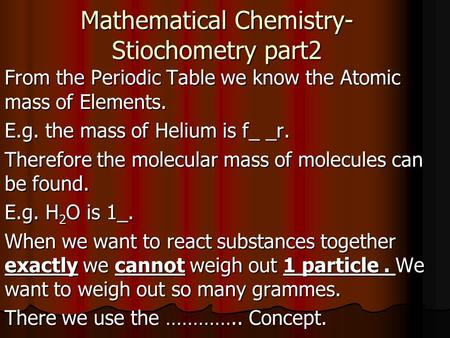 Mathematical Chemistry- Stiochometry part2 From the Periodic Table we know the Atomic mass of Elements. E.g. the mass of Helium is f_ _r. Therefore the.