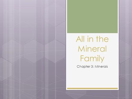 All in the Mineral Family Chapter 3: Minerals. Elementally Speaking  Most minerals are made of 2 or more elements  8 elements are in greatest abundance.