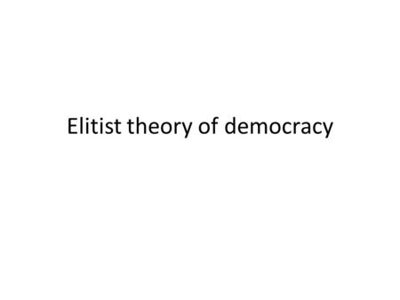 Elitist theory of democracy. According to Vilfredo Pareto “The governing elite is that small number of individuals who have succeeded and who exercise.