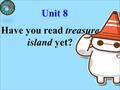 Unit 8 Have you read treasure island yet?. Let’s enjoy a short video! 2016年7月2日1时28分 2016年7月2日1时28分 2016年7月2日1时28分 2016年7月2日1时28分 2016年7月2日1时28分.