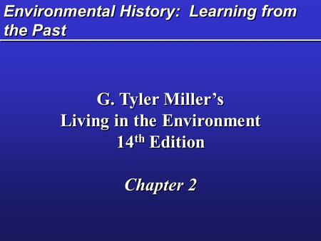 Environmental History: Learning from the Past G. Tyler Miller’s Living in the Environment 14 th Edition Chapter 2 G. Tyler Miller’s Living in the Environment.