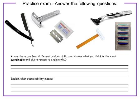 Practice exam - Answer the following questions: Above there are four different designs of Razors, choose what you think is the most sustainable and give.