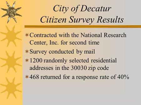 City of Decatur Citizen Survey Results  Contracted with the National Research Center, Inc. for second time  Survey conducted by mail  1200 randomly.