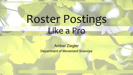 Roster Postings Like a Pro Amber Ziegler Department of Movement Sciences.