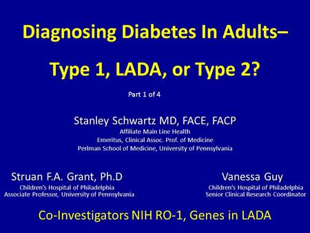 Diagnosing Diabetes In Adults– Type 1, LADA, or Type 2? Stanley Schwartz MD, FACE, FACP Affiliate Main Line Health Emeritus, Clinical Assoc. Prof. of Medicine.