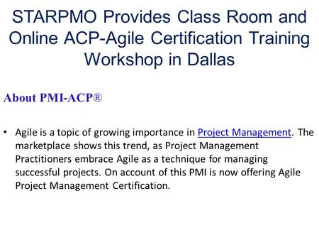 STARPMO Provides Class Room and Online ACP-Agile Certification Training Workshop in Dallas About PMI-ACP® Agile is a topic of growing importance in Project.