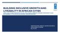 BUILDING INCLUSIVE GROWTH AND LIVEABILITY IN AFRICAN CITIES HOW CAN CITIES PROMOTE SOCIAL INCLUSION, IMPROVE SHARED PROSPERITY AND ACCESSIBILITY TO SOCIO-ECONOMIC.