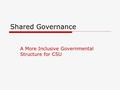 Shared Governance A More Inclusive Governmental Structure for CSU.