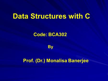 Code: BCA302 Data Structures with C Prof. (Dr.) Monalisa Banerjee By.