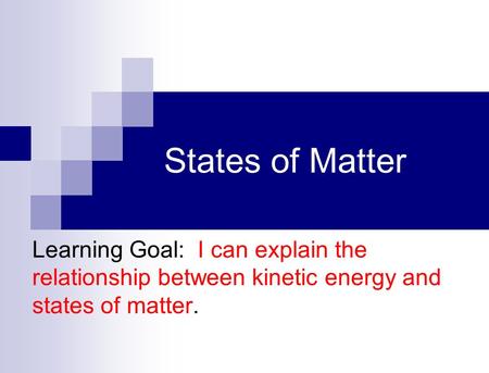 States of Matter Learning Goal: I can explain the relationship between kinetic energy and states of matter.