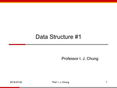 2016-07-021 Prof. I. J. Chung Data Structure #1 Professor I. J. Chung.